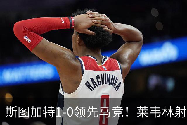 斯图加特1-0领先马竞！莱韦林射门打小门破门