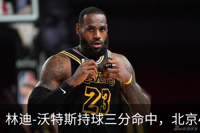 林迪-沃特斯持球三分命中，北京46-22领先深圳24分